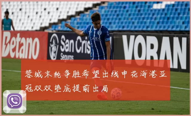 蓉城末轮争胜希望出线申花海港亚冠双双垫底提前出局