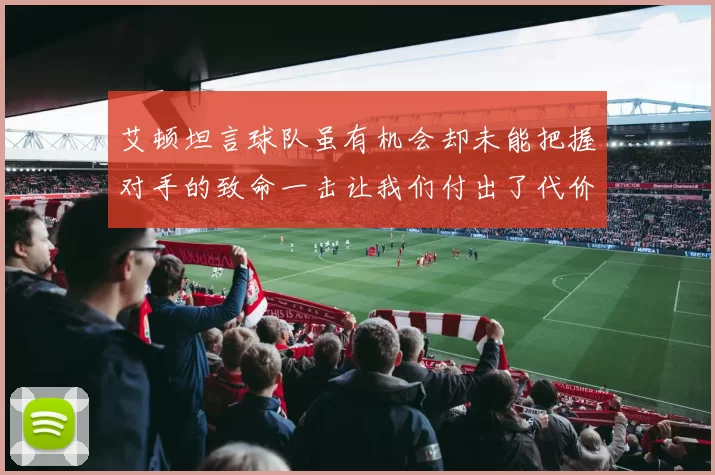 艾顿坦言球队虽有机会却未能把握对手的致命一击让我们付出了代价
