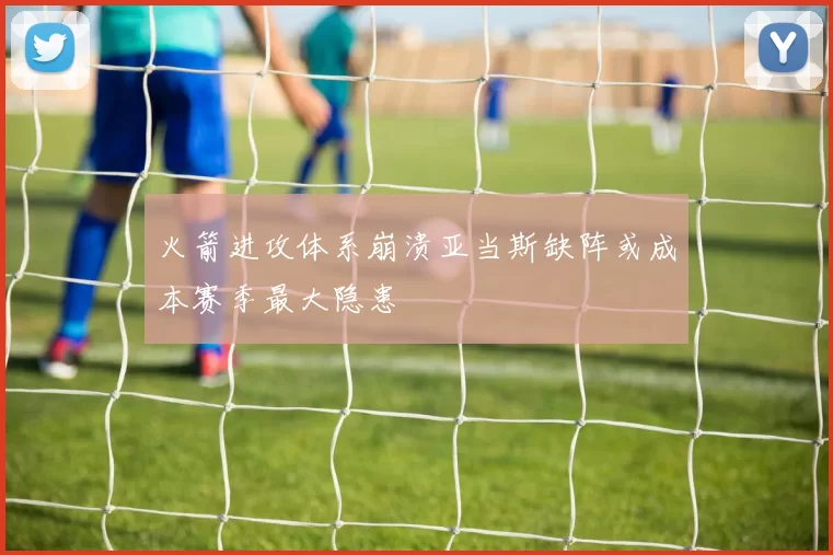火箭进攻体系崩溃亚当斯缺阵或成本赛季最大隐患