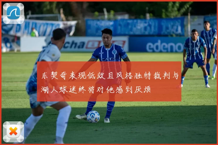 东契奇表现低效且风格独特裁判与湖人球迷终将对他感到厌烦
