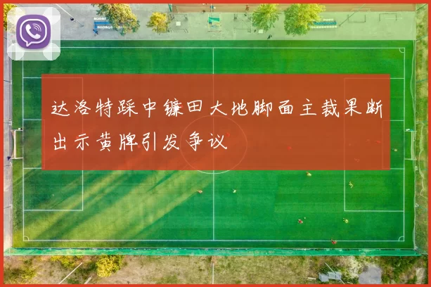 达洛特踩中镰田大地脚面主裁果断出示黄牌引发争议