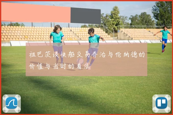 祖巴茨谈快船交易乔治与伦纳德的价值与当时的看法