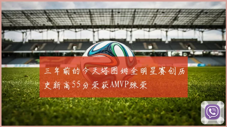 三年前的今天塔图姆全明星赛创历史新高55分荣获AMVP殊荣