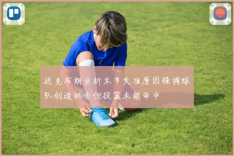 迈克布朗分析末节失准原因强调球队创造机会但投篮未能命中