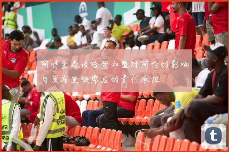 阿特金森谈哈登加盟对阿伦的影响与莫布里缺席后的责任承担